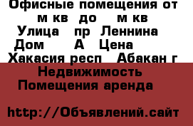 Офисные помещения от 15 м.кв. до 40 м.кв. › Улица ­ пр. Леннина › Дом ­ 218А › Цена ­ 350 - Хакасия респ., Абакан г. Недвижимость » Помещения аренда   